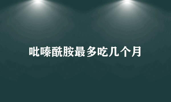 吡嗪酰胺最多吃几个月