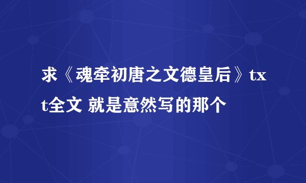 求《魂牵初唐之文德皇后》txt全文 就是意然写的那个