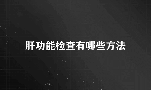 肝功能检查有哪些方法