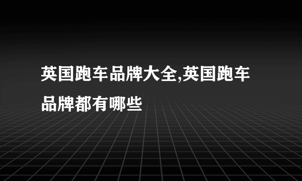 英国跑车品牌大全,英国跑车品牌都有哪些