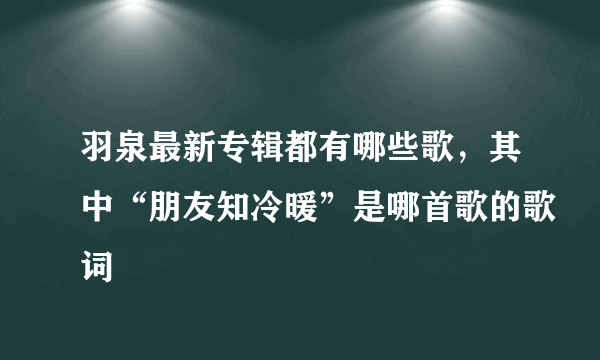 羽泉最新专辑都有哪些歌，其中“朋友知冷暖”是哪首歌的歌词