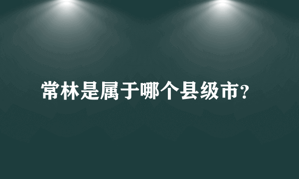 常林是属于哪个县级市？