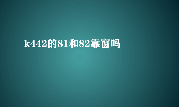 k442的81和82靠窗吗