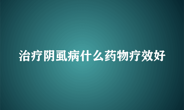 治疗阴虱病什么药物疗效好