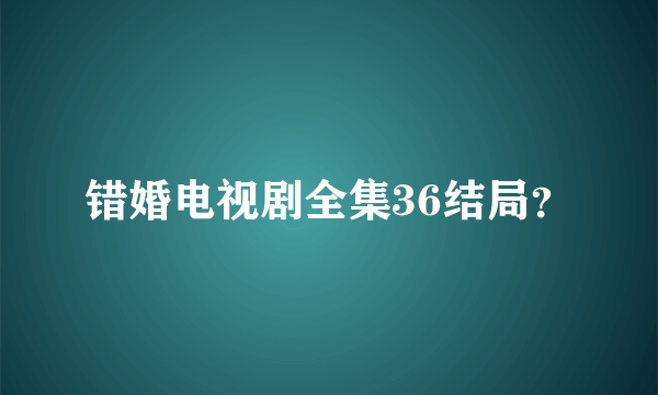 错婚电视剧全集36结局？