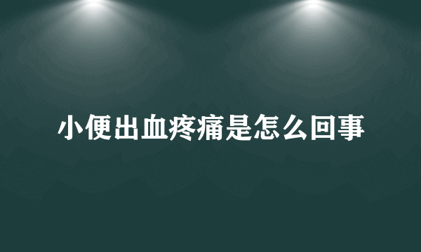 小便出血疼痛是怎么回事