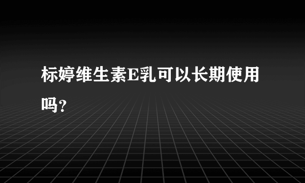 标婷维生素E乳可以长期使用吗？