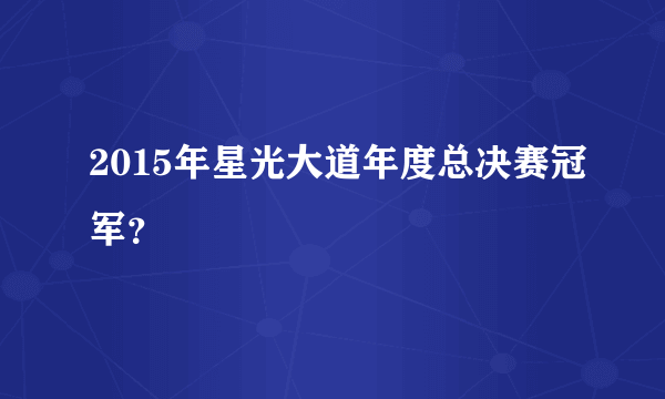 2015年星光大道年度总决赛冠军？