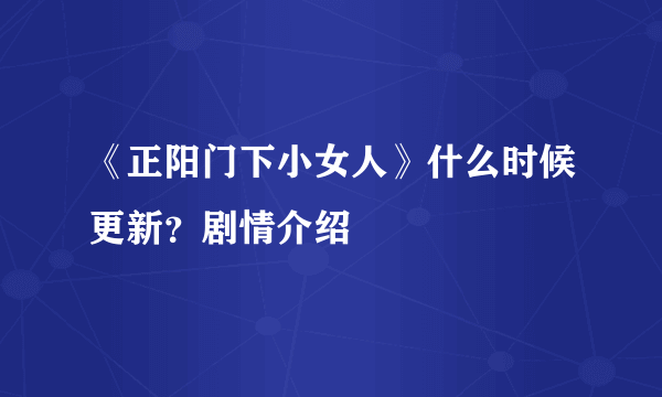 《正阳门下小女人》什么时候更新？剧情介绍