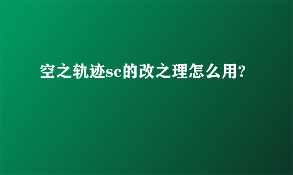 空之轨迹sc的改之理怎么用?