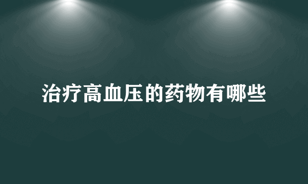 治疗高血压的药物有哪些