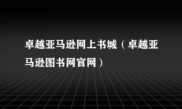 卓越亚马逊网上书城（卓越亚马逊图书网官网）