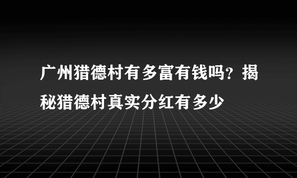 广州猎德村有多富有钱吗？揭秘猎德村真实分红有多少