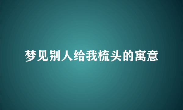 梦见别人给我梳头的寓意