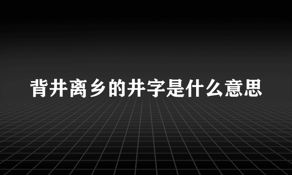 背井离乡的井字是什么意思