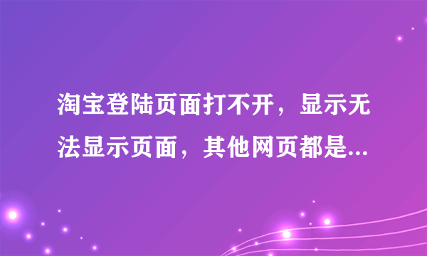 淘宝登陆页面打不开，显示无法显示页面，其他网页都是好的，只有登陆页面