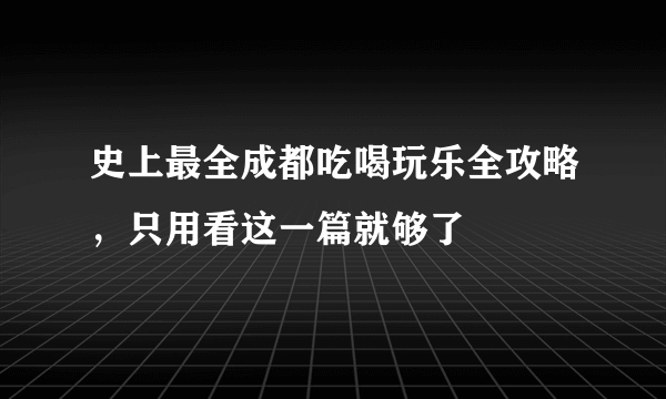 史上最全成都吃喝玩乐全攻略，只用看这一篇就够了