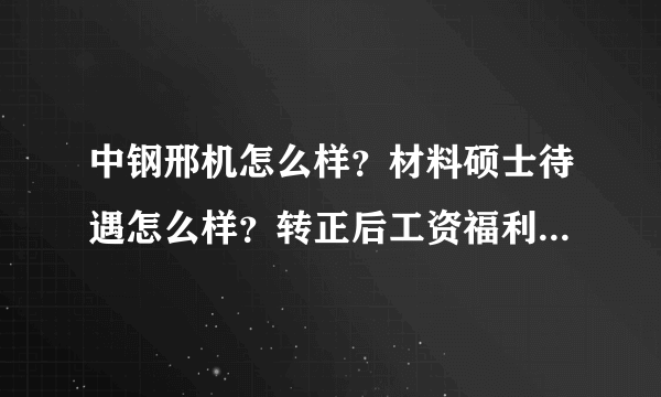 中钢邢机怎么样？材料硕士待遇怎么样？转正后工资福利怎么样？希望帮帮忙，谢谢？