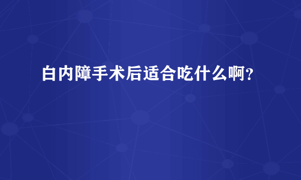 白内障手术后适合吃什么啊？