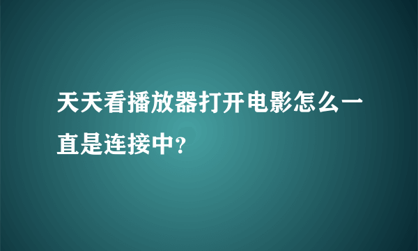 天天看播放器打开电影怎么一直是连接中？