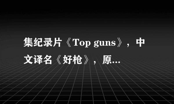 集纪录片《Top guns》，中文译名《好枪》，原名《顶级枪械》？