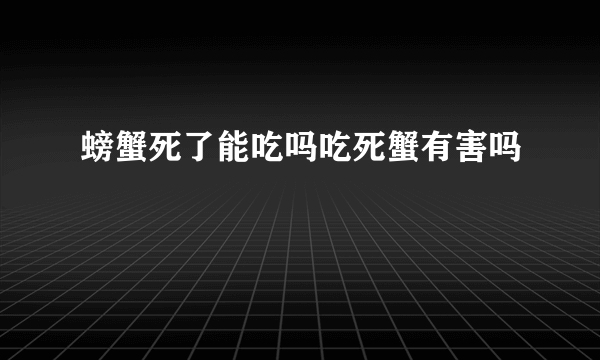 螃蟹死了能吃吗吃死蟹有害吗