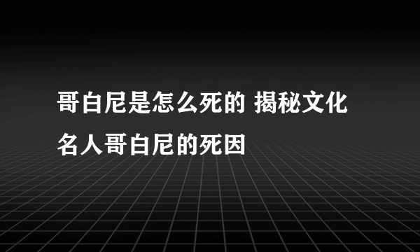 哥白尼是怎么死的 揭秘文化名人哥白尼的死因