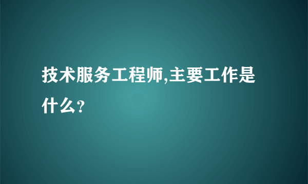 技术服务工程师,主要工作是什么？