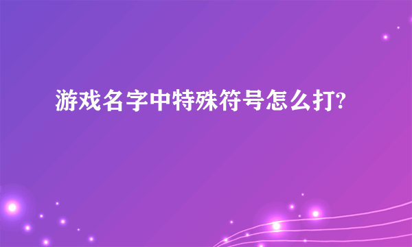 游戏名字中特殊符号怎么打?