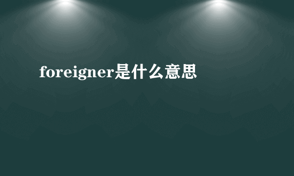 foreigner是什么意思