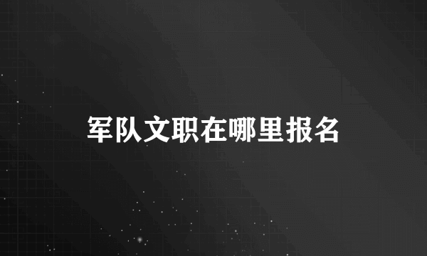 军队文职在哪里报名