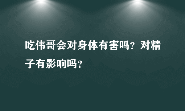 吃伟哥会对身体有害吗？对精子有影响吗？