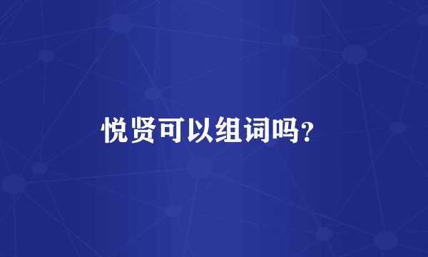 悦贤可以组词吗？