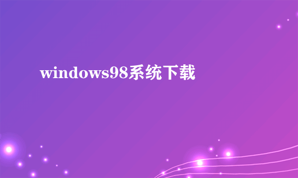 windows98系统下载