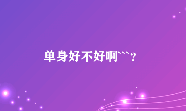 单身好不好啊```？