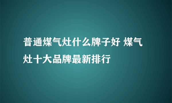 普通煤气灶什么牌子好 煤气灶十大品牌最新排行