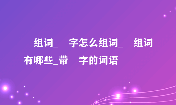 捽组词_捽字怎么组词_捽组词有哪些_带捽字的词语