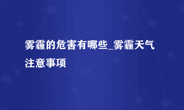 雾霾的危害有哪些_雾霾天气注意事项