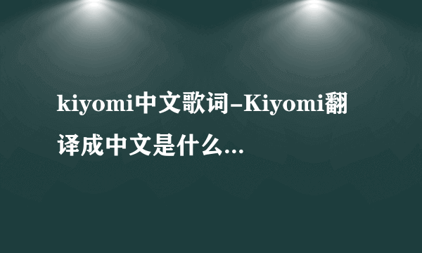 kiyomi中文歌词-Kiyomi翻译成中文是什么意思啊谁知？