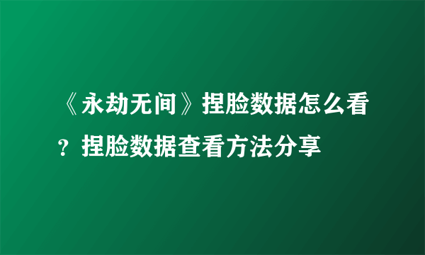 《永劫无间》捏脸数据怎么看？捏脸数据查看方法分享