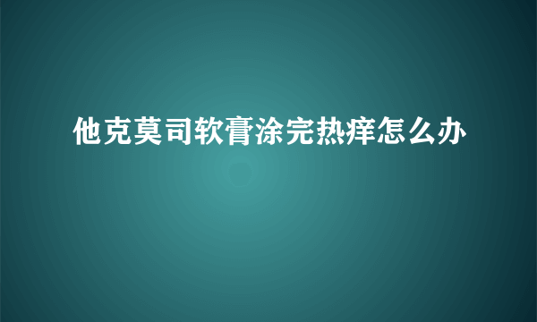 他克莫司软膏涂完热痒怎么办