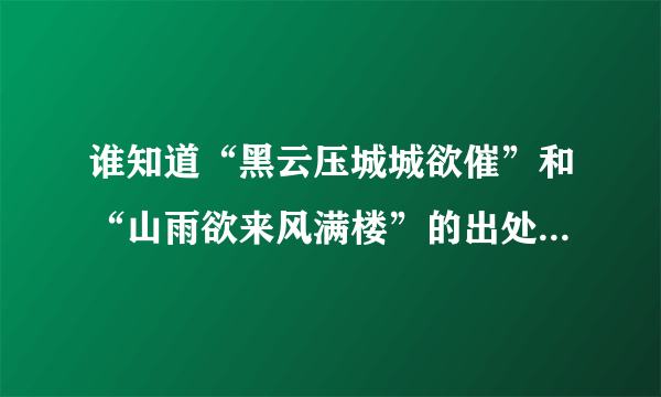 谁知道“黑云压城城欲催”和“山雨欲来风满楼”的出处及原句？