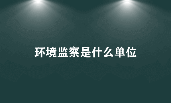 环境监察是什么单位