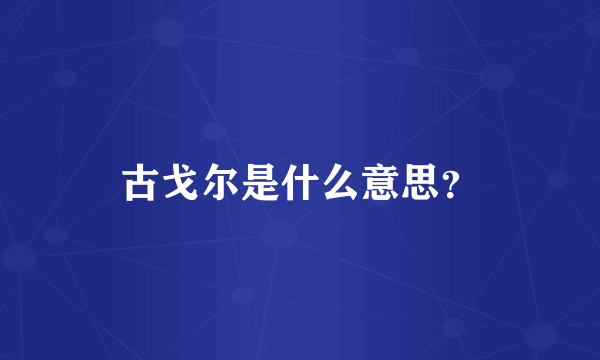 古戈尔是什么意思？