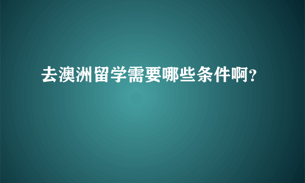 去澳洲留学需要哪些条件啊？