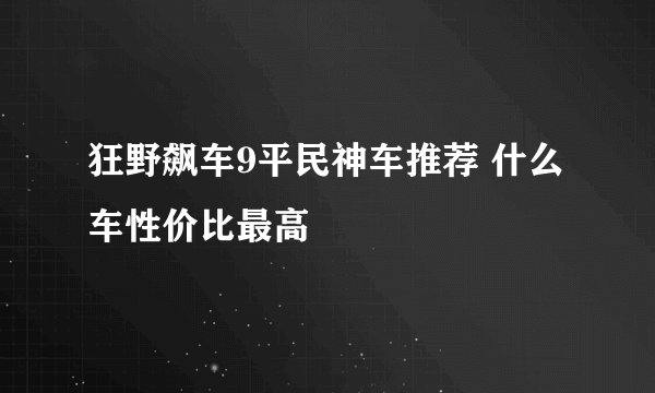 狂野飙车9平民神车推荐 什么车性价比最高