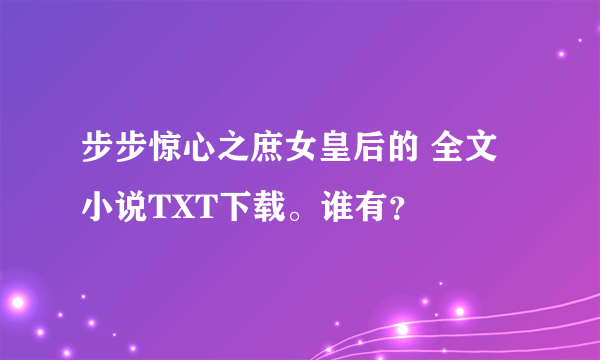 步步惊心之庶女皇后的 全文小说TXT下载。谁有？