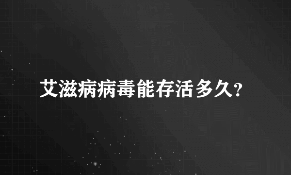 艾滋病病毒能存活多久？