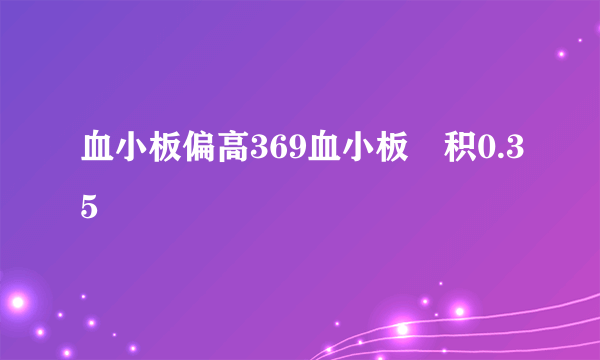 血小板偏高369血小板圧积0.35