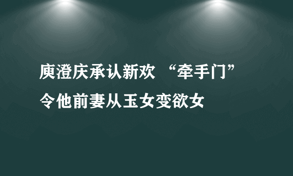 庾澄庆承认新欢 “牵手门”令他前妻从玉女变欲女